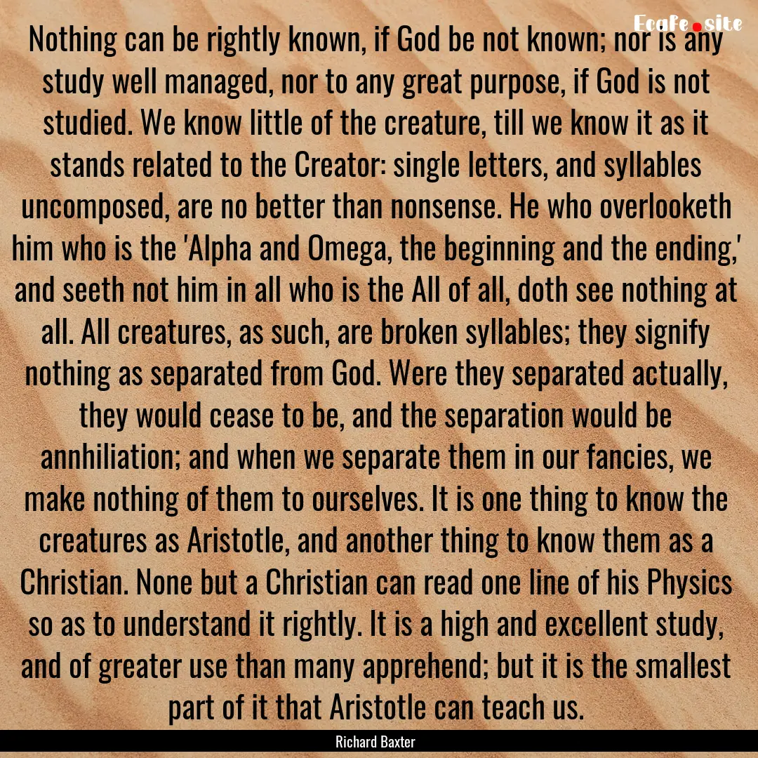 Nothing can be rightly known, if God be not.... : Quote by Richard Baxter