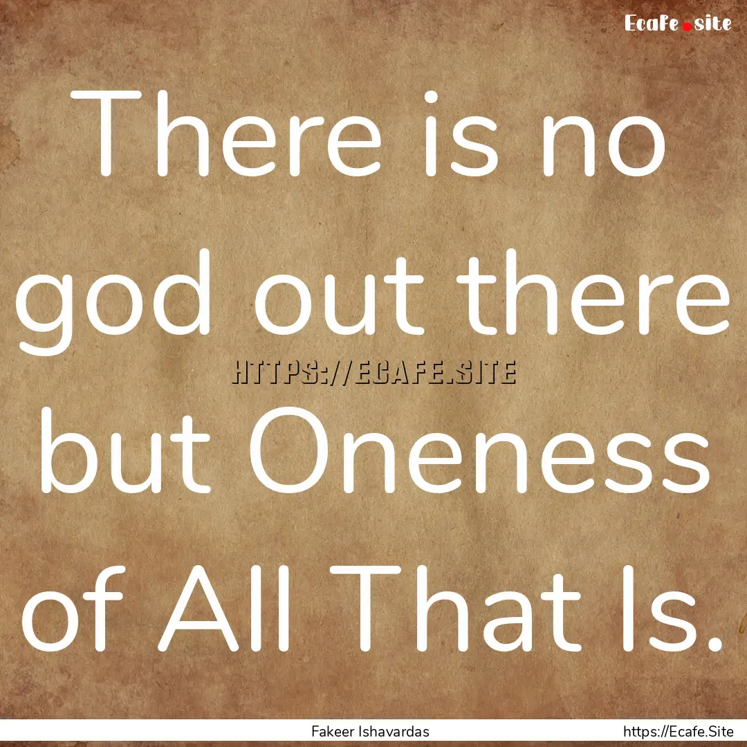 There is no god out there but Oneness of.... : Quote by Fakeer Ishavardas