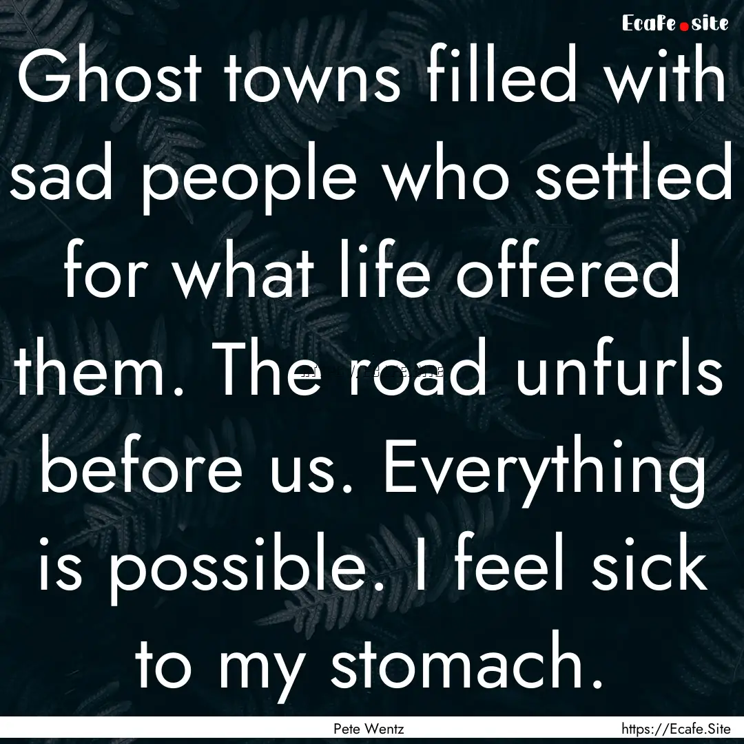 Ghost towns filled with sad people who settled.... : Quote by Pete Wentz