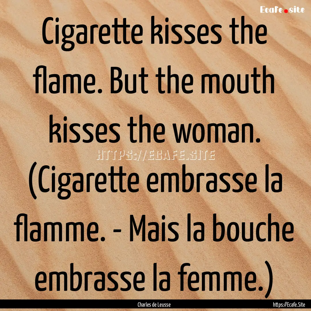 Cigarette kisses the flame. But the mouth.... : Quote by Charles de Leusse