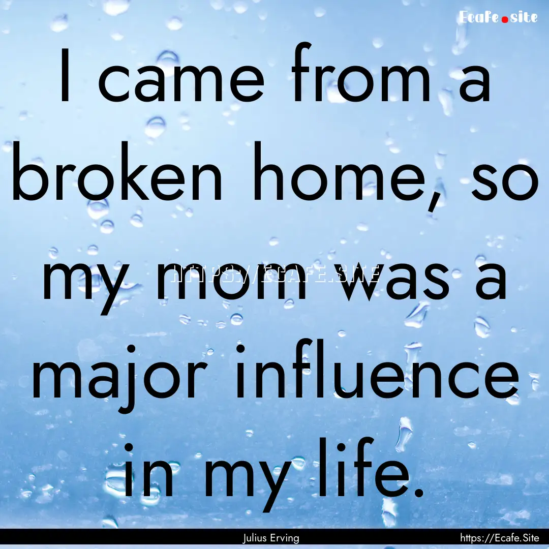 I came from a broken home, so my mom was.... : Quote by Julius Erving