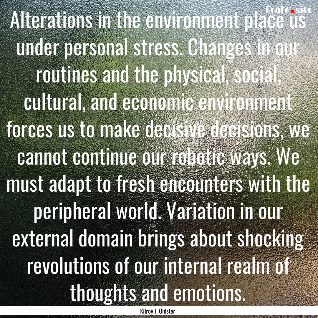 Alterations in the environment place us under.... : Quote by Kilroy J. Oldster