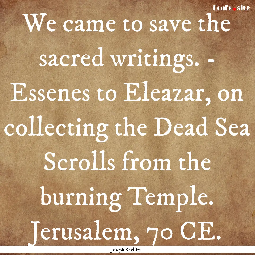 We came to save the sacred writings. - Essenes.... : Quote by Joseph Shellim