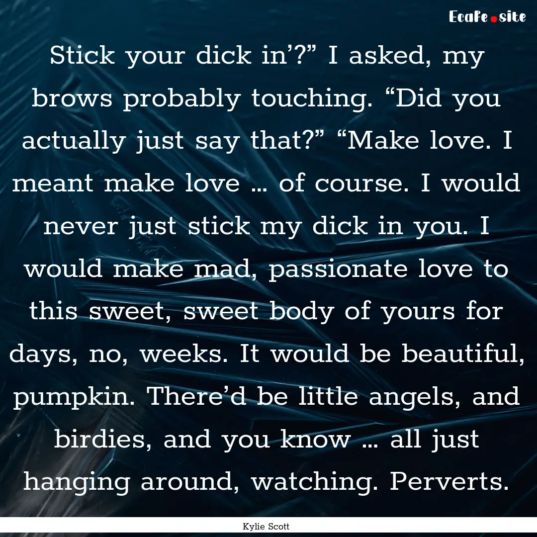 Stick your dick in’?” I asked, my brows.... : Quote by Kylie Scott