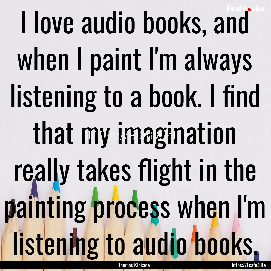 I love audio books, and when I paint I'm.... : Quote by Thomas Kinkade