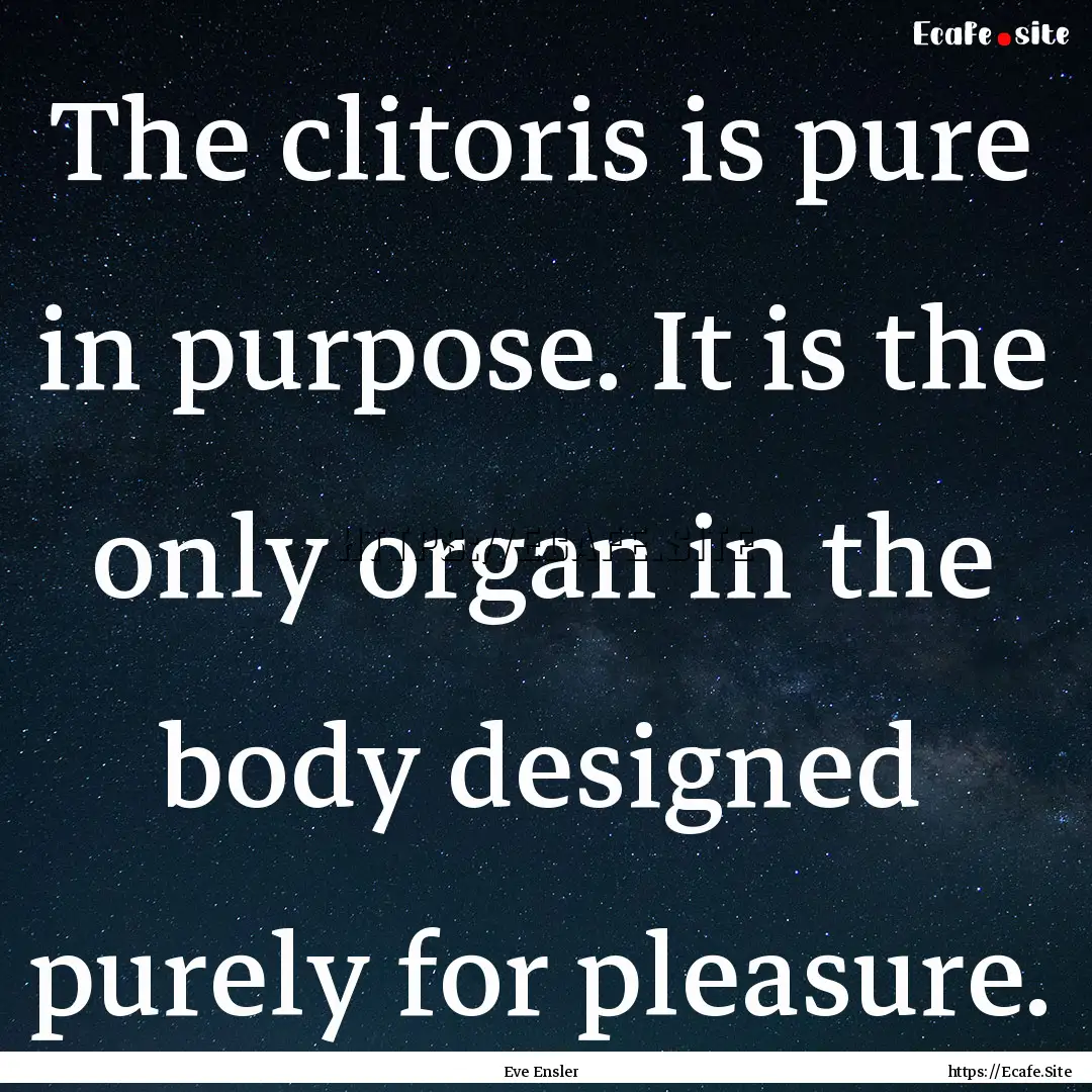 The clitoris is pure in purpose. It is the.... : Quote by Eve Ensler