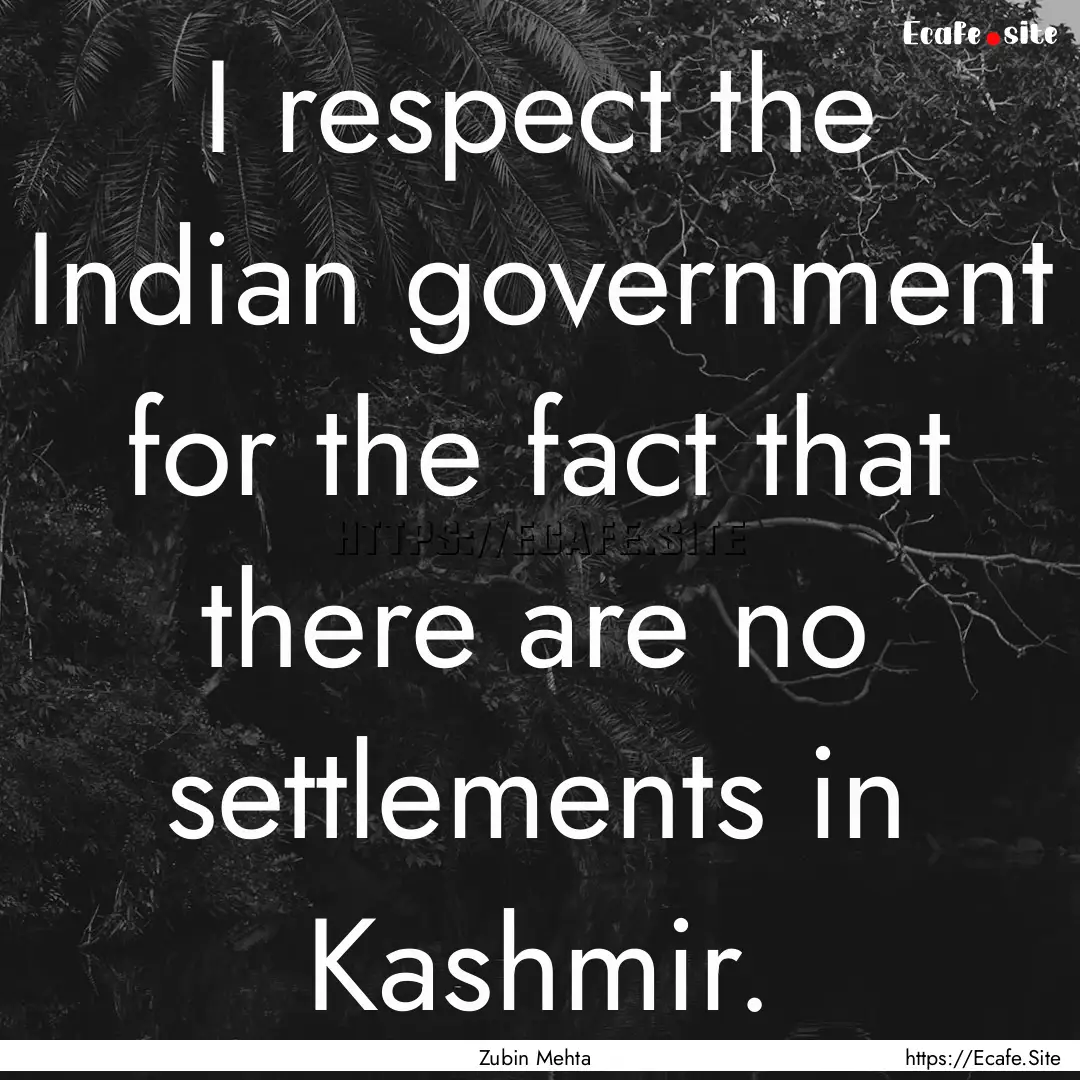 I respect the Indian government for the fact.... : Quote by Zubin Mehta