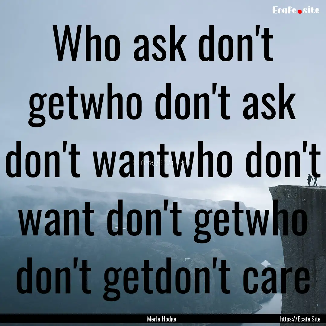 Who ask don't getwho don't ask don't wantwho.... : Quote by Merle Hodge