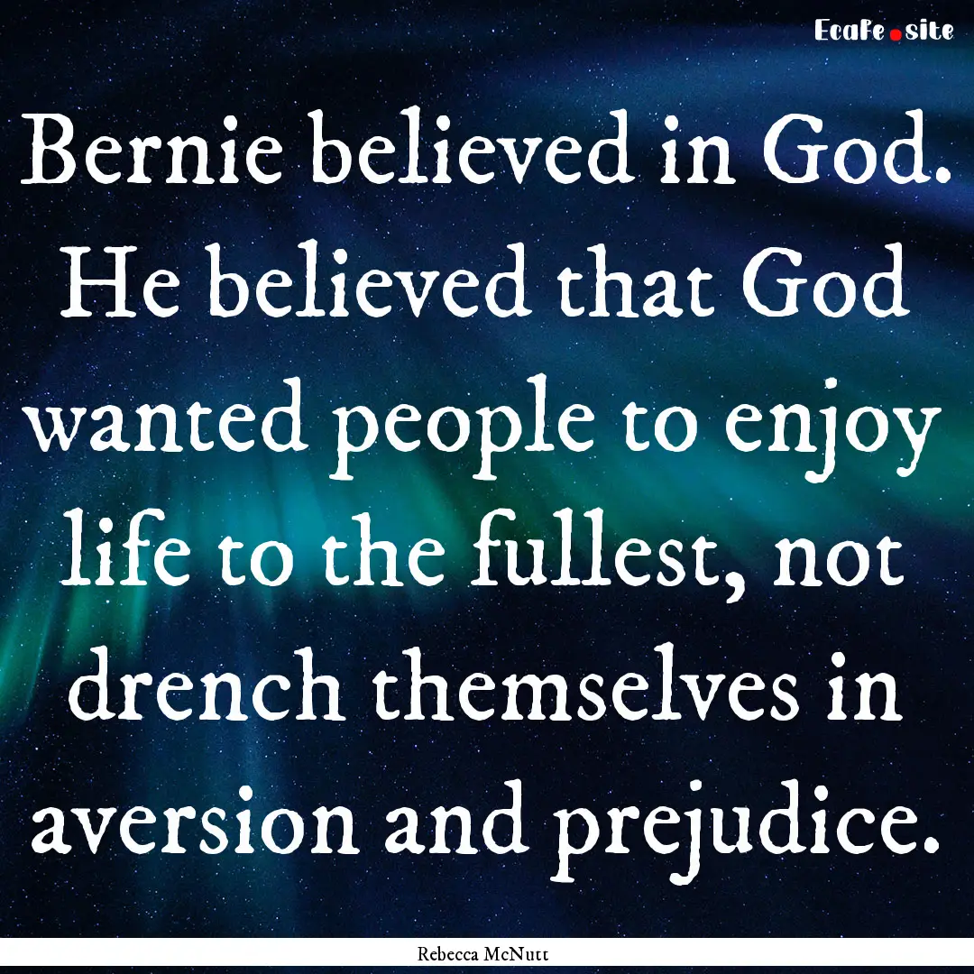 Bernie believed in God. He believed that.... : Quote by Rebecca McNutt