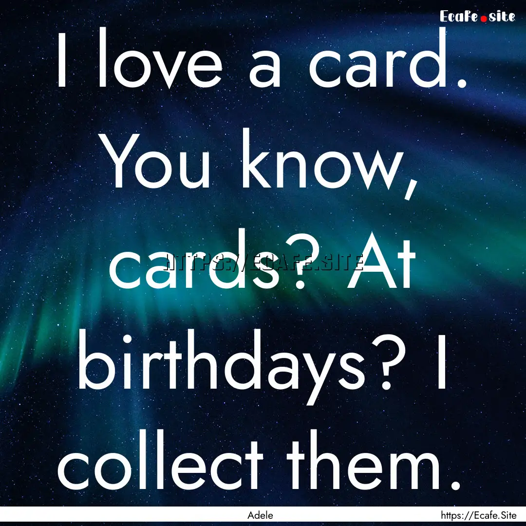 I love a card. You know, cards? At birthdays?.... : Quote by Adele