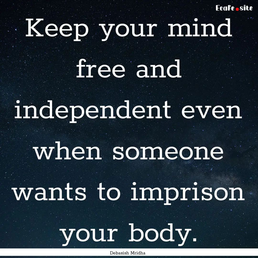 Keep your mind free and independent even.... : Quote by Debasish Mridha