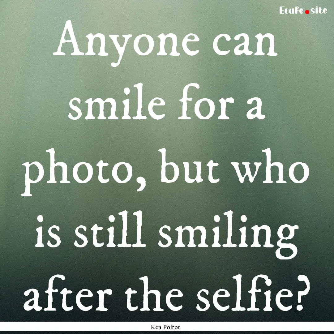 Anyone can smile for a photo, but who is.... : Quote by Ken Poirot