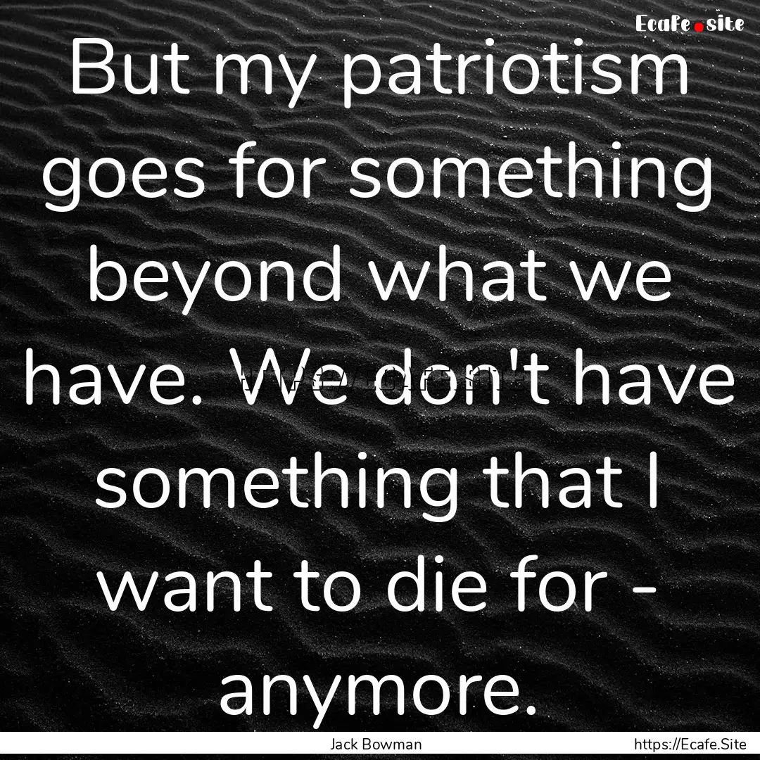 But my patriotism goes for something beyond.... : Quote by Jack Bowman