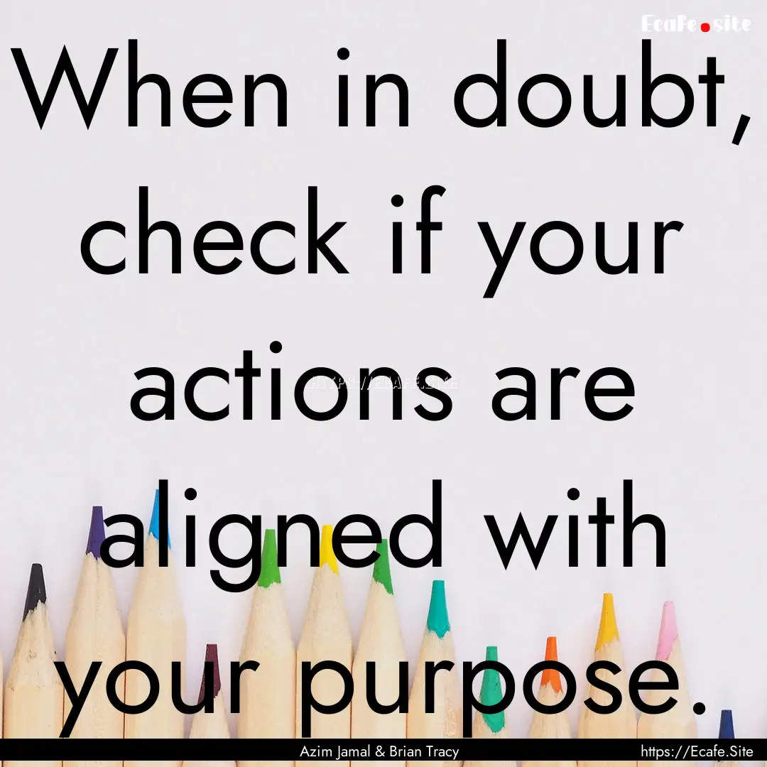 When in doubt, check if your actions are.... : Quote by Azim Jamal & Brian Tracy