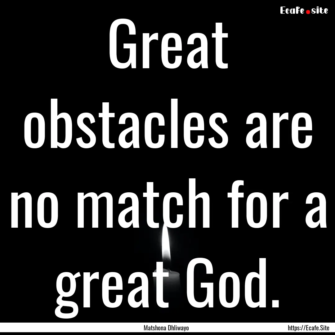 Great obstacles are no match for a great.... : Quote by Matshona Dhliwayo