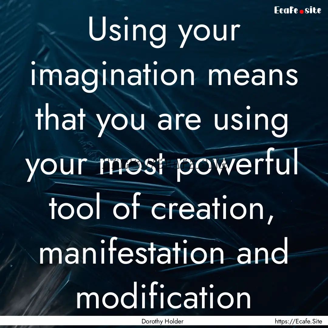 Using your imagination means that you are.... : Quote by Dorothy Holder