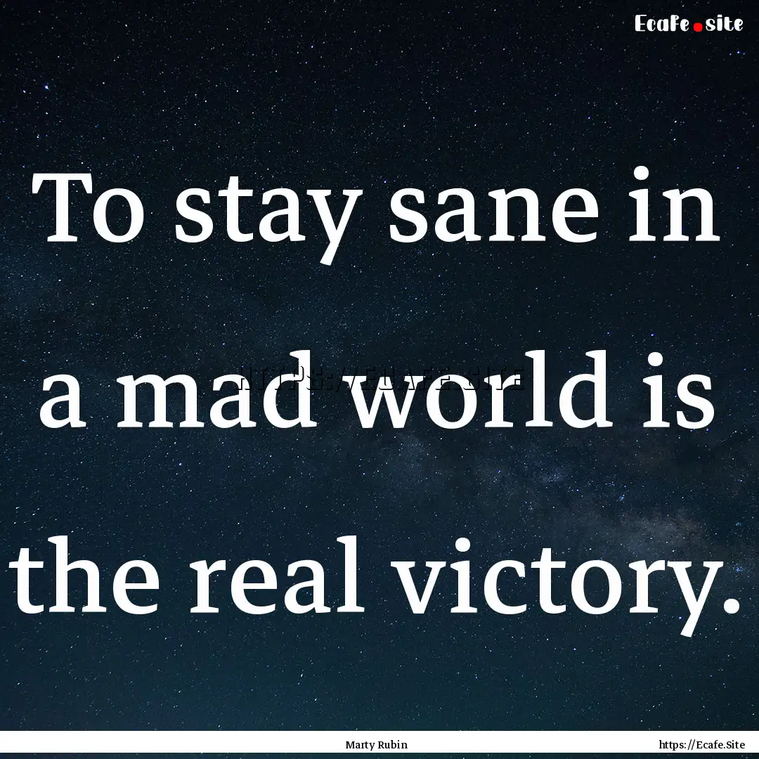 To stay sane in a mad world is the real victory..... : Quote by Marty Rubin