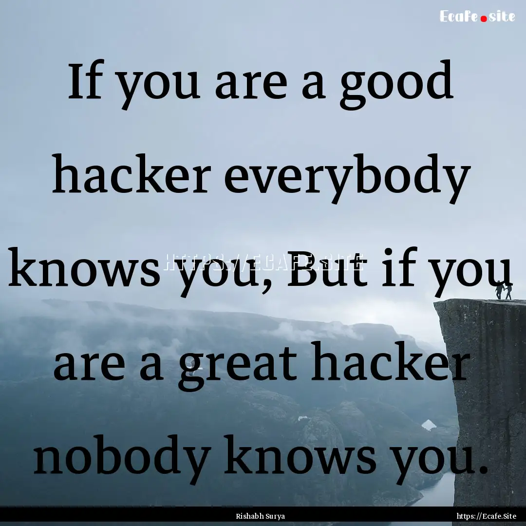 If you are a good hacker everybody knows.... : Quote by Rishabh Surya