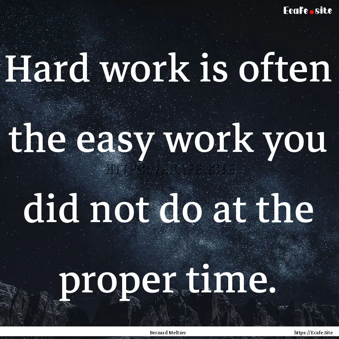 Hard work is often the easy work you did.... : Quote by Bernard Meltzer