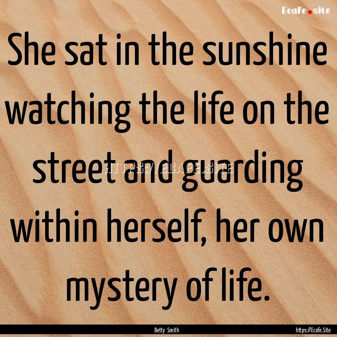 She sat in the sunshine watching the life.... : Quote by Betty Smith