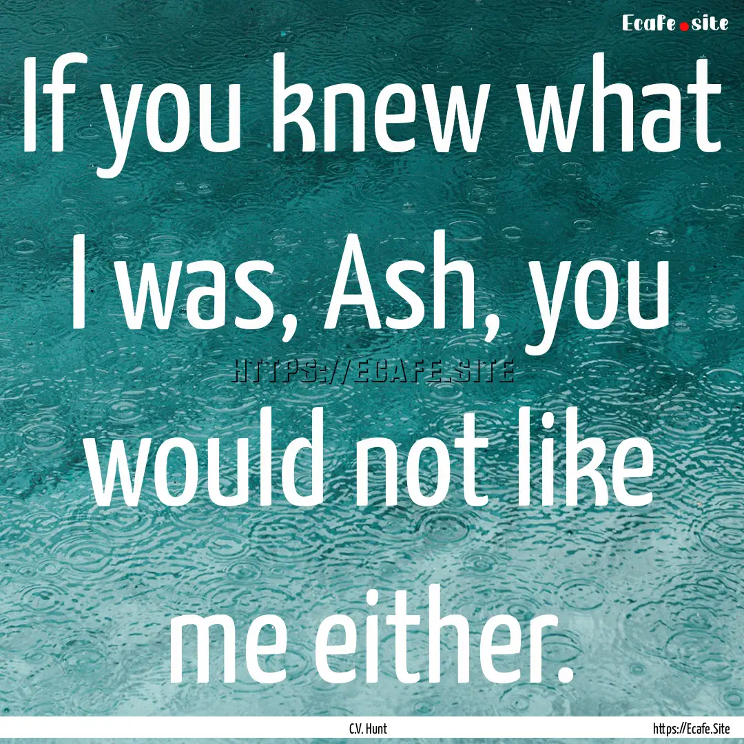 If you knew what I was, Ash, you would not.... : Quote by C.V. Hunt