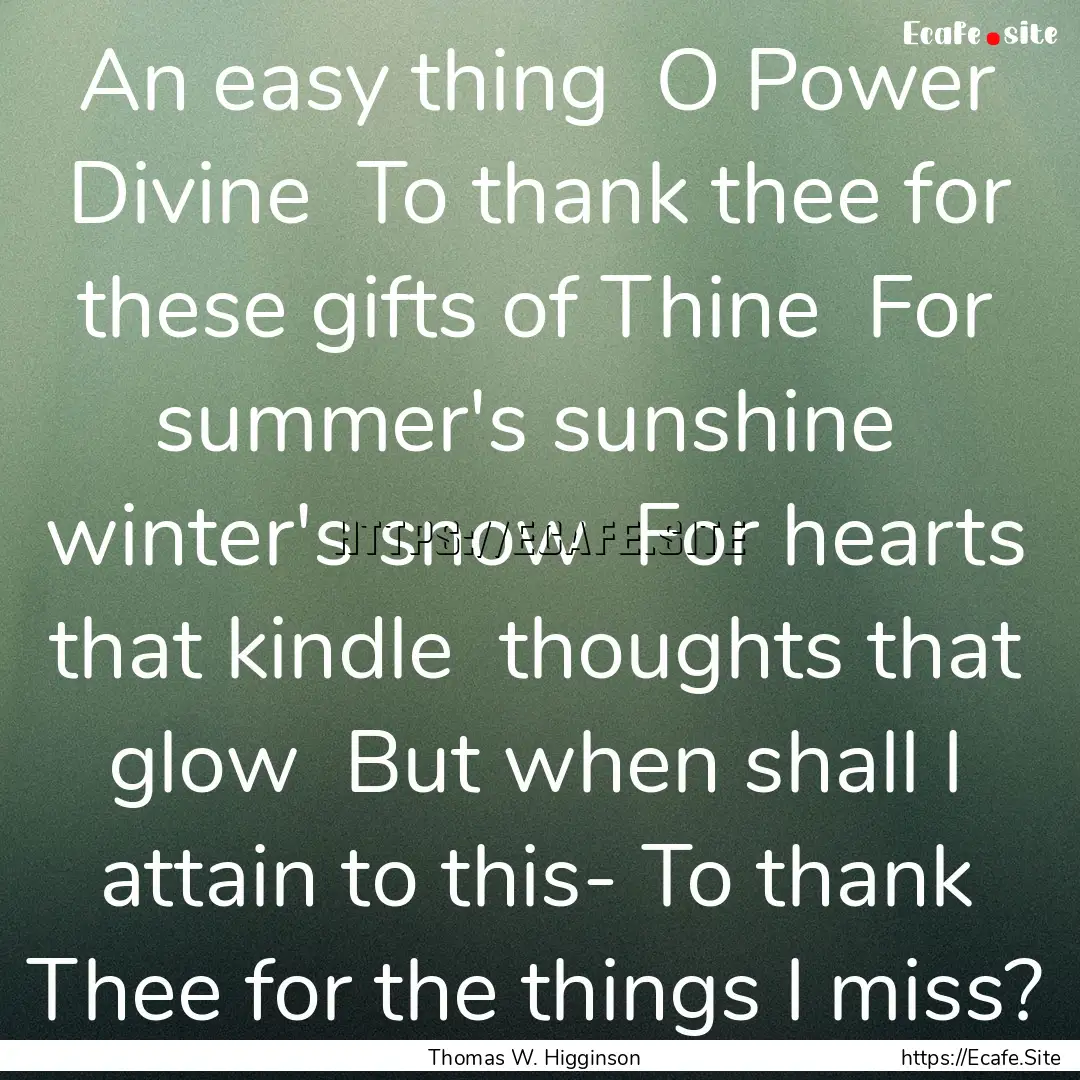 An easy thing O Power Divine To thank thee.... : Quote by Thomas W. Higginson