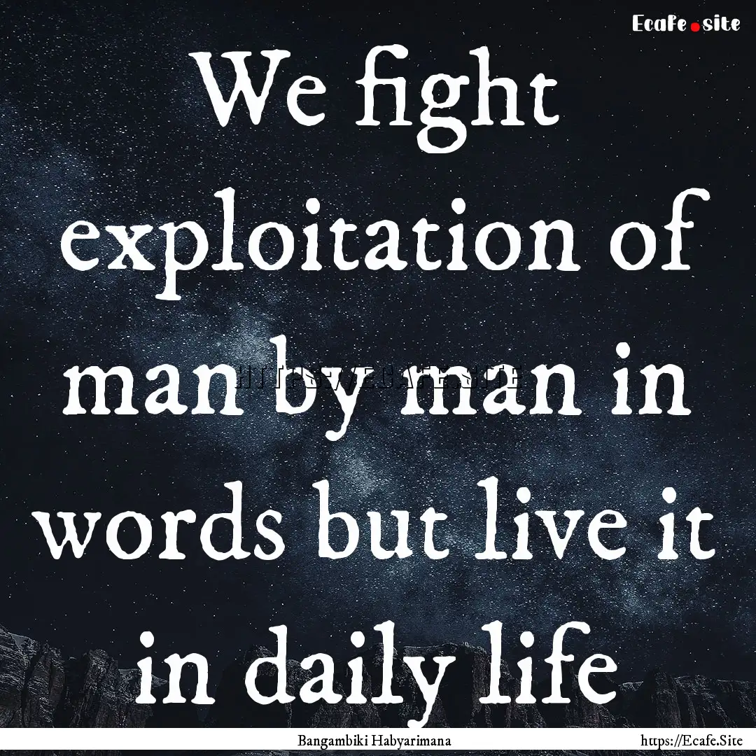 We fight exploitation of man by man in words.... : Quote by Bangambiki Habyarimana