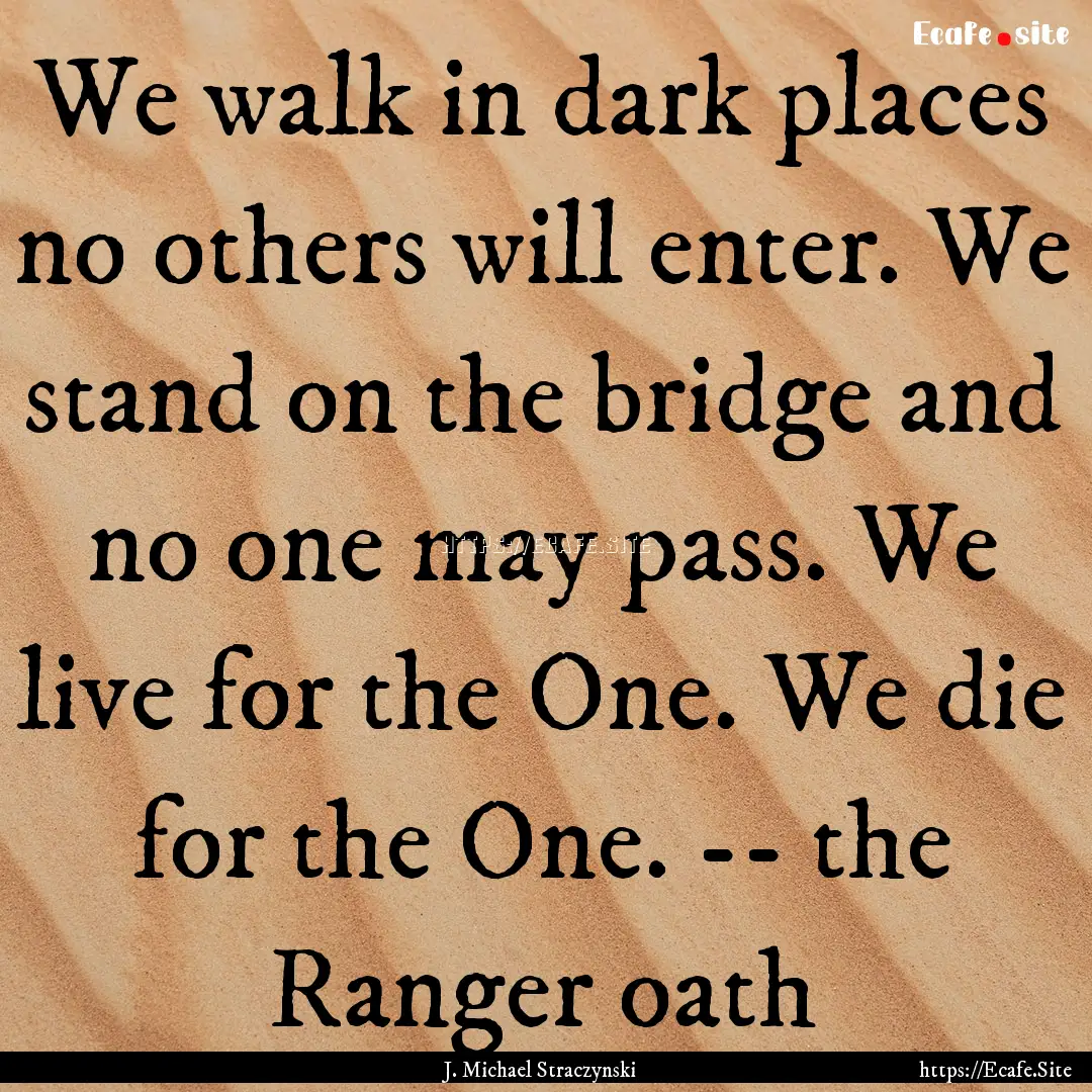 We walk in dark places no others will enter..... : Quote by J. Michael Straczynski