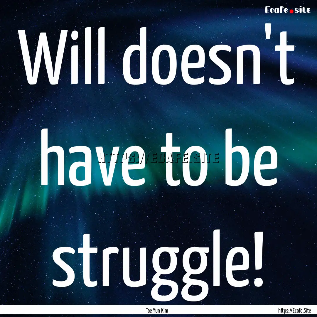 Will doesn't have to be struggle! : Quote by Tae Yun Kim