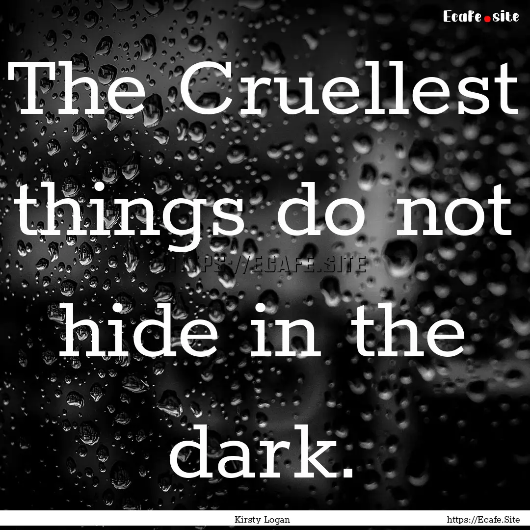 The Cruellest things do not hide in the dark..... : Quote by Kirsty Logan