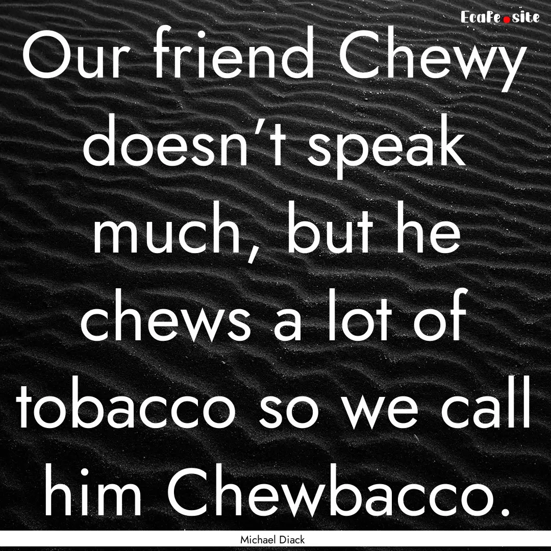 Our friend Chewy doesn’t speak much, but.... : Quote by Michael Diack