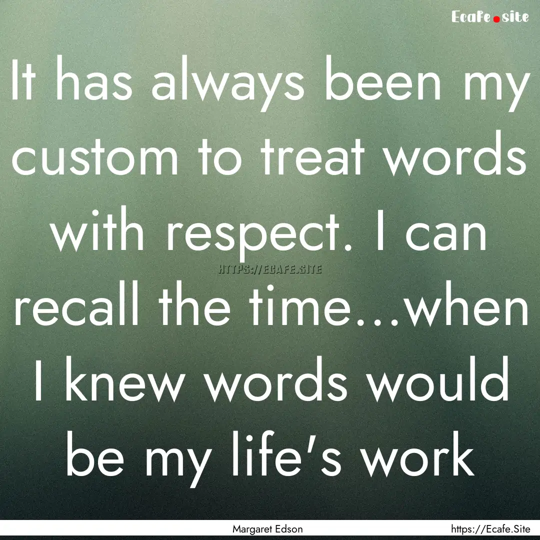 It has always been my custom to treat words.... : Quote by Margaret Edson