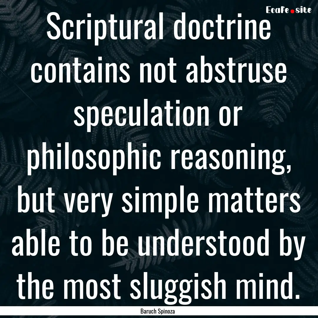 Scriptural doctrine contains not abstruse.... : Quote by Baruch Spinoza