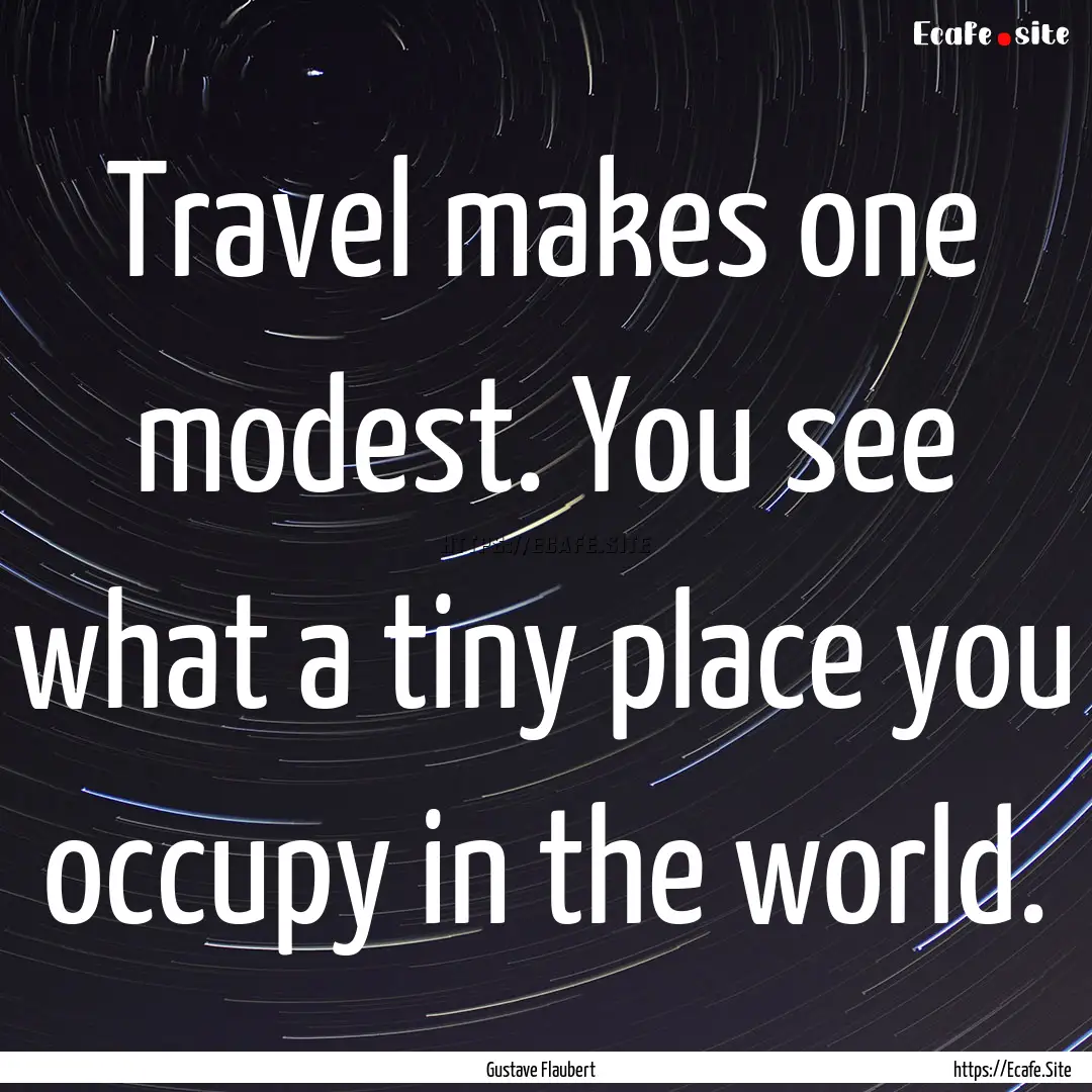 Travel makes one modest. You see what a tiny.... : Quote by Gustave Flaubert