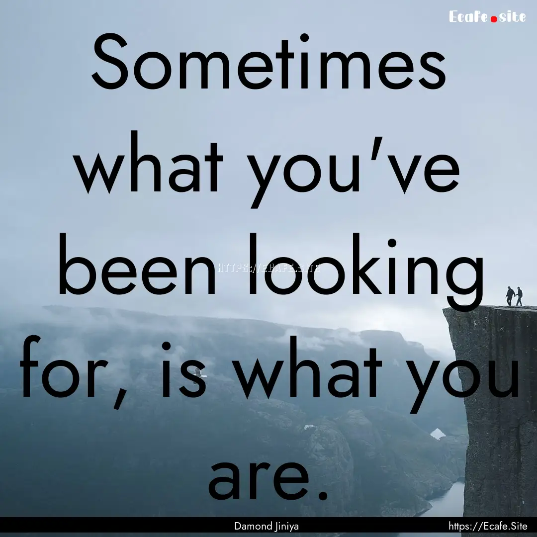 Sometimes what you've been looking for, is.... : Quote by Damond Jiniya