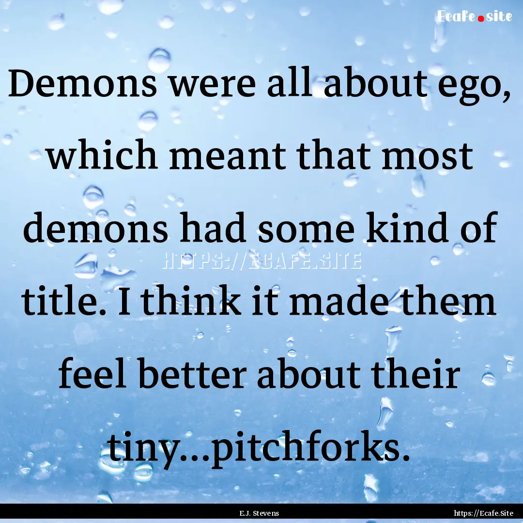 Demons were all about ego, which meant that.... : Quote by E.J. Stevens