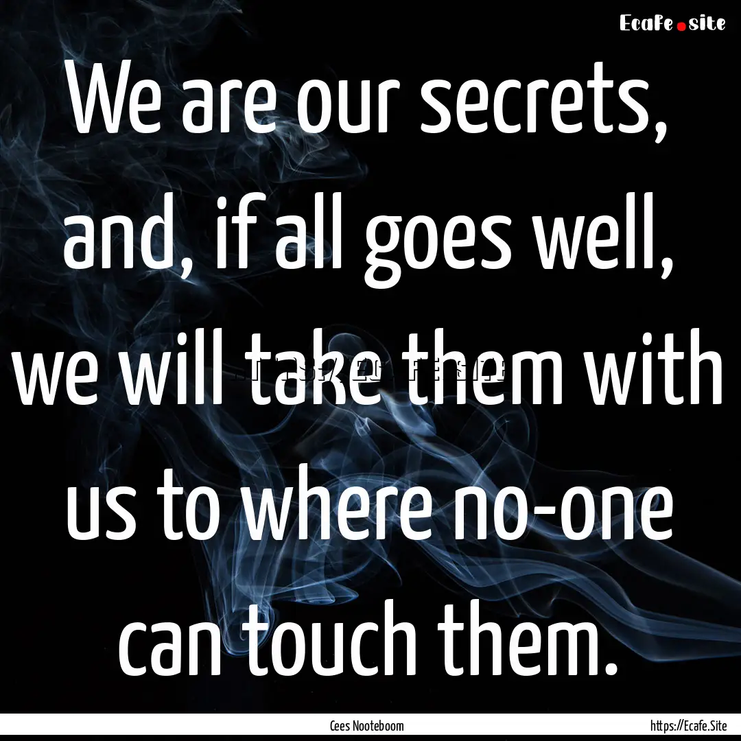 We are our secrets, and, if all goes well,.... : Quote by Cees Nooteboom