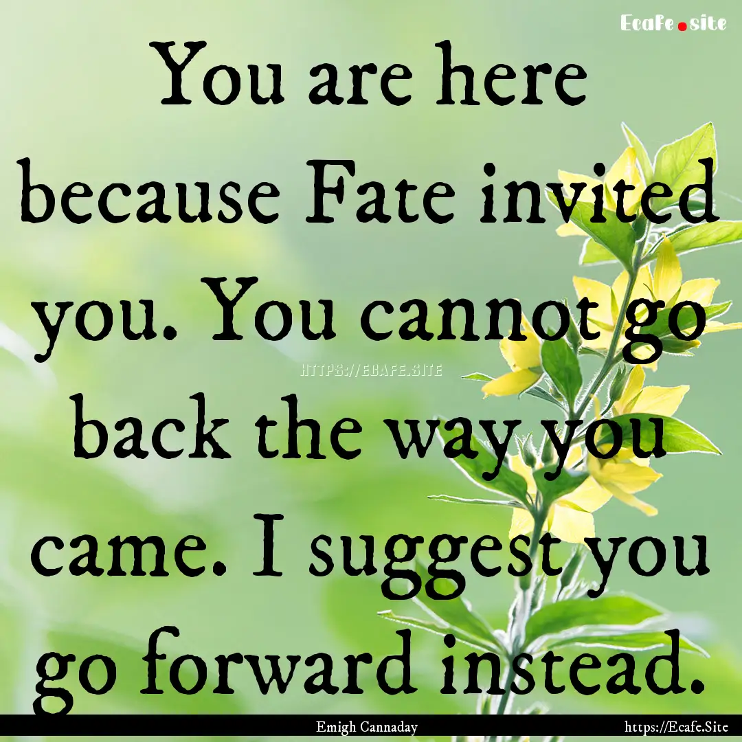 You are here because Fate invited you. You.... : Quote by Emigh Cannaday