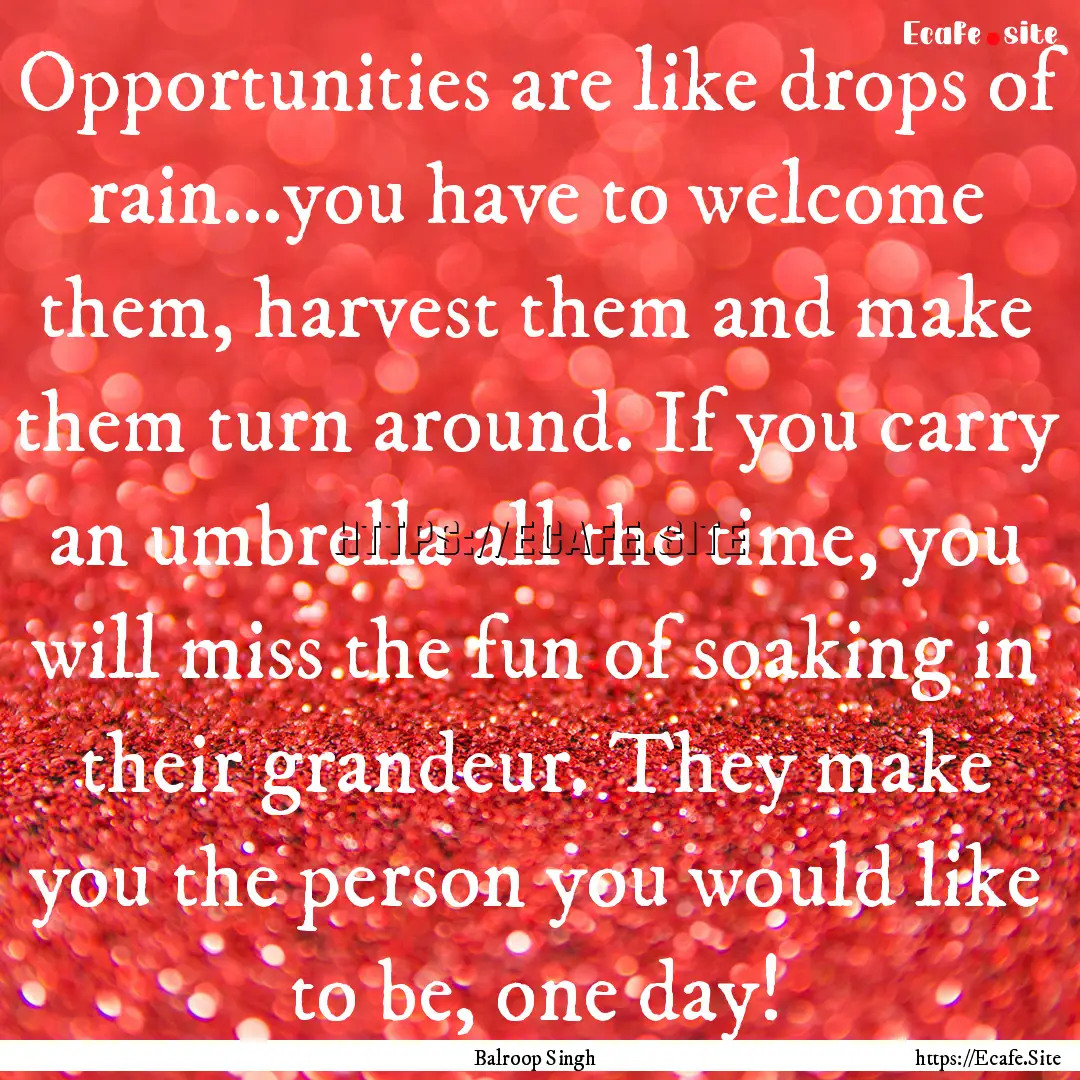 Opportunities are like drops of rain…you.... : Quote by Balroop Singh