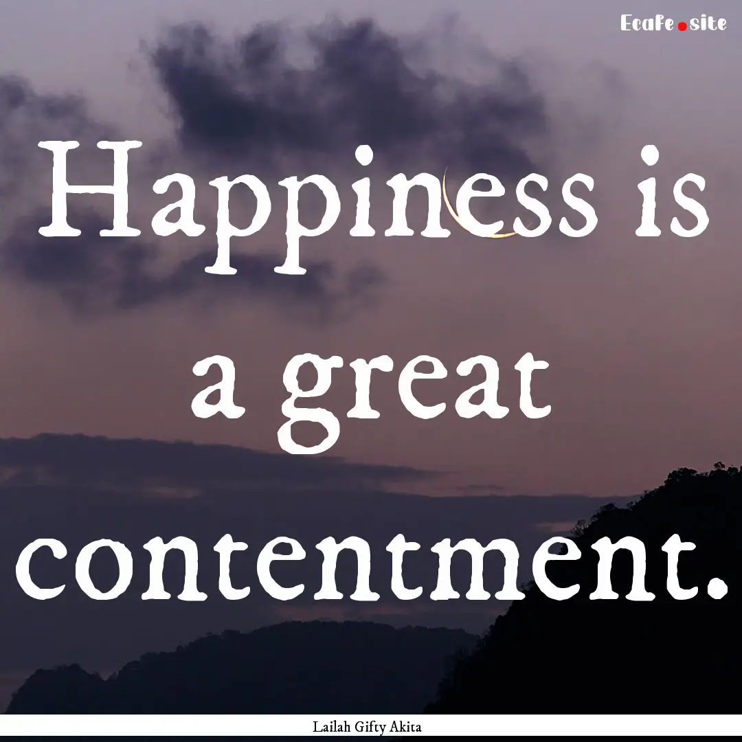 Happiness is a great contentment. : Quote by Lailah Gifty Akita