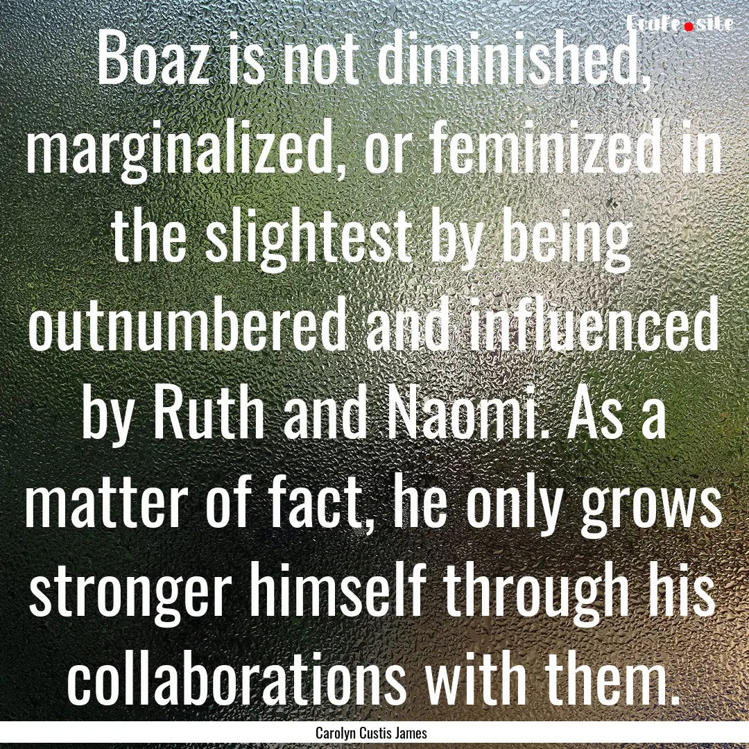 Boaz is not diminished, marginalized, or.... : Quote by Carolyn Custis James