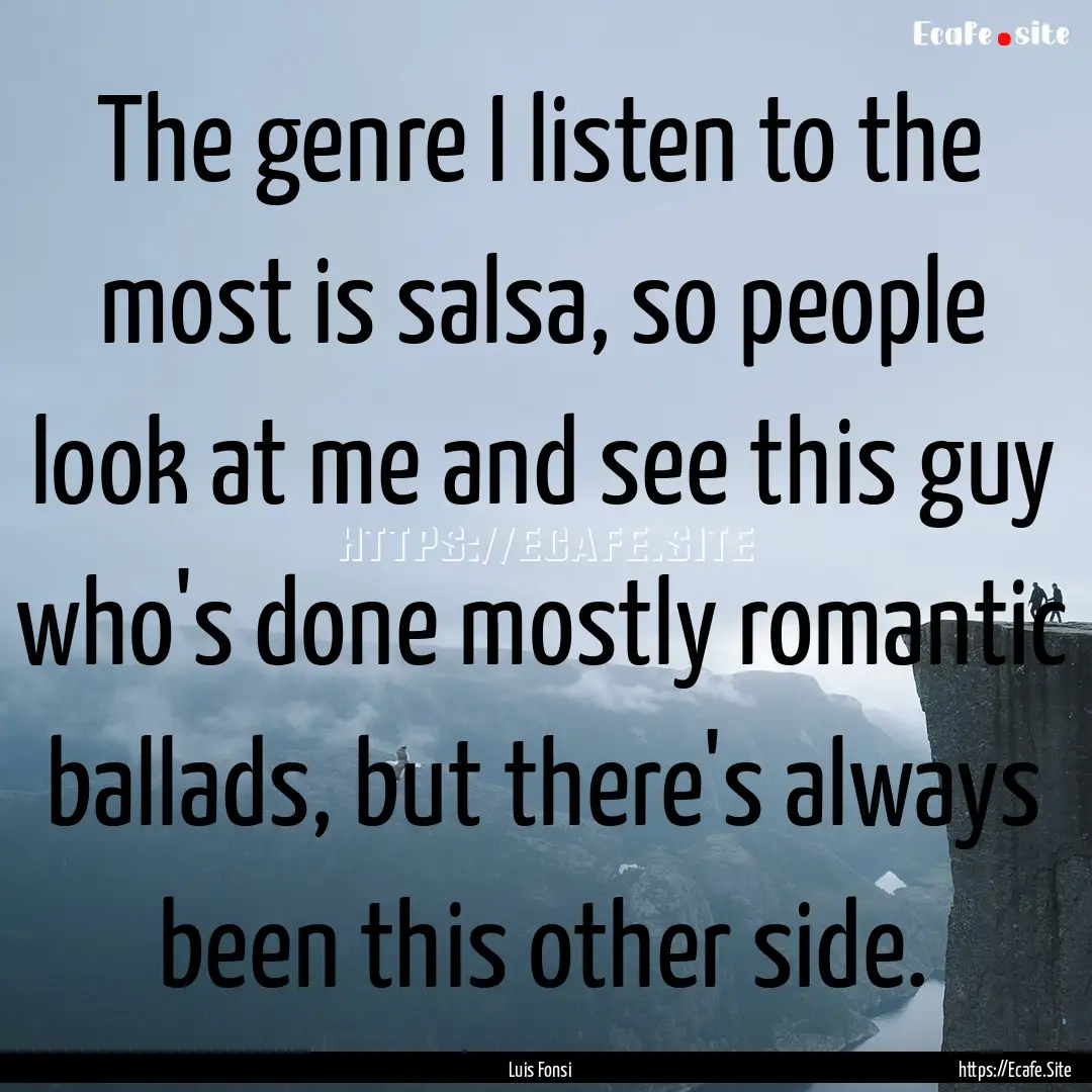 The genre I listen to the most is salsa,.... : Quote by Luis Fonsi