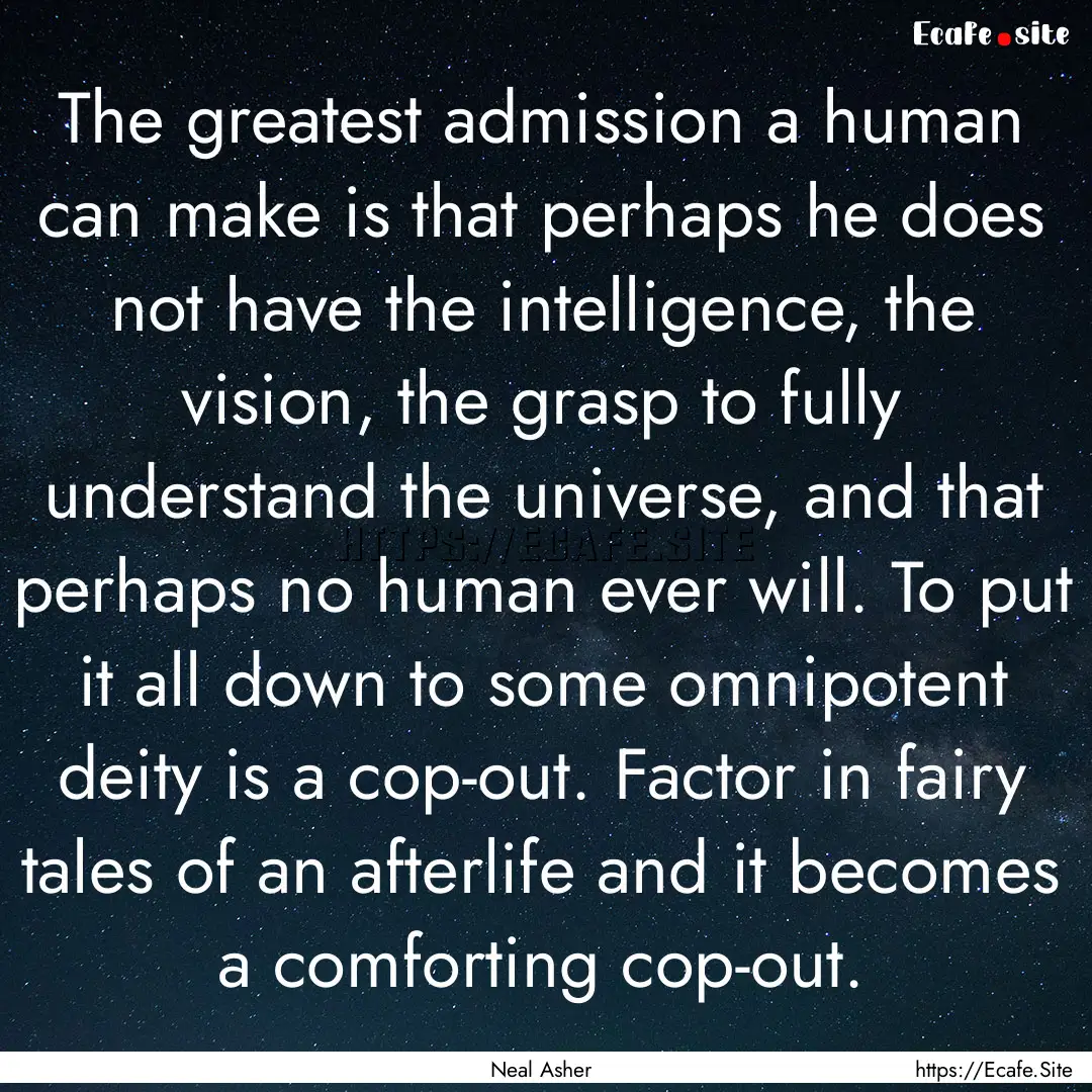 The greatest admission a human can make is.... : Quote by Neal Asher