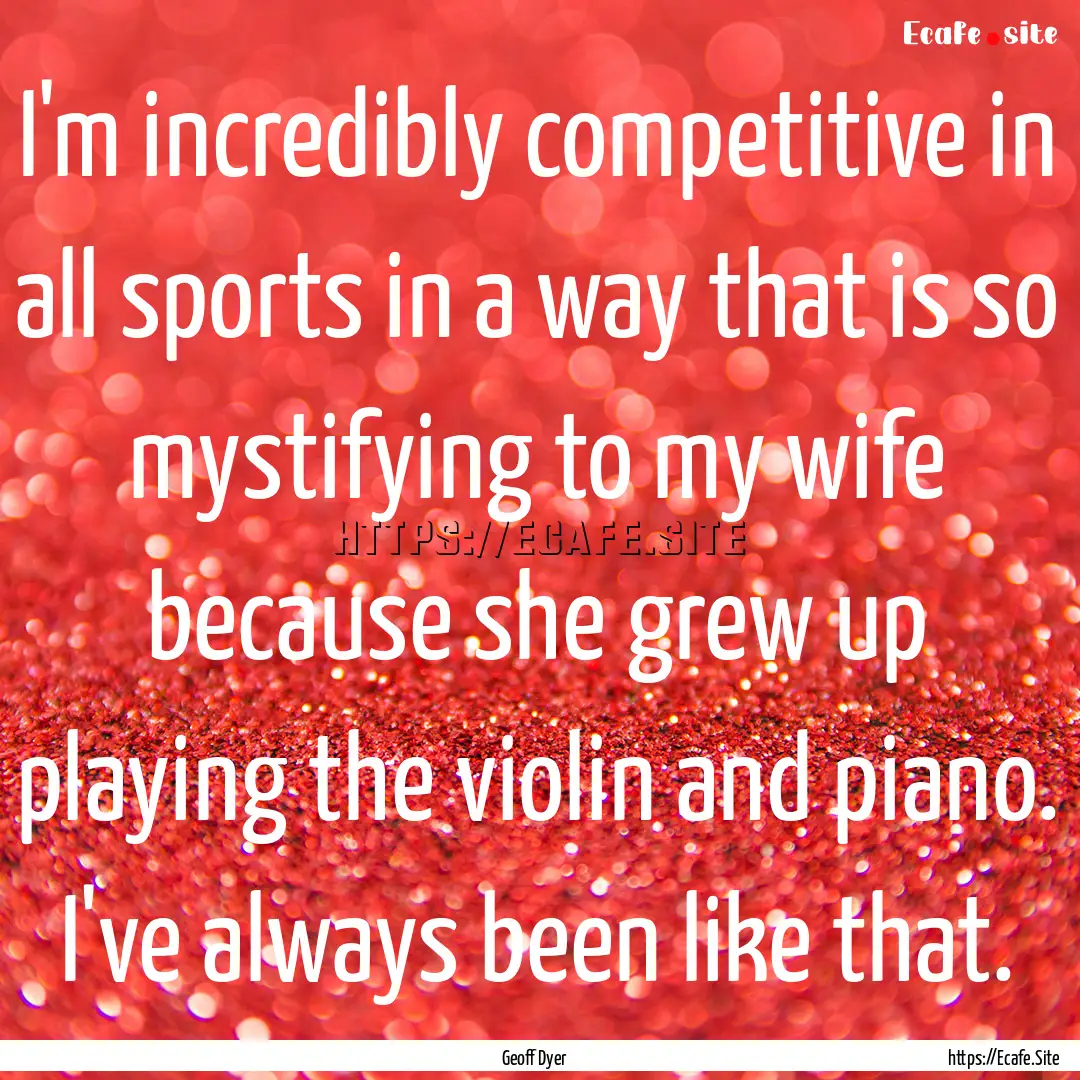 I'm incredibly competitive in all sports.... : Quote by Geoff Dyer