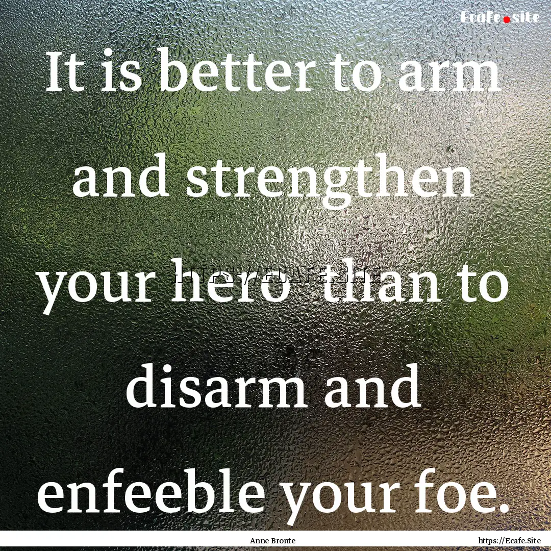 It is better to arm and strengthen your hero.... : Quote by Anne Bronte