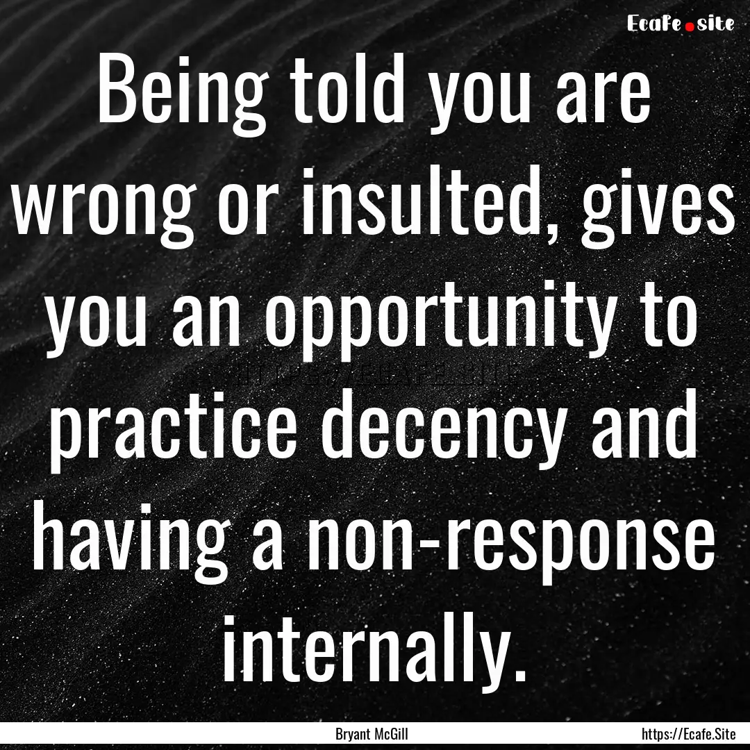 Being told you are wrong or insulted, gives.... : Quote by Bryant McGill