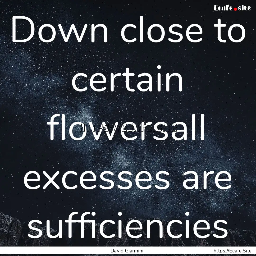 Down close to certain flowersall excesses.... : Quote by David Giannini