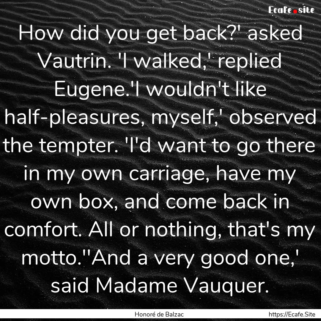 How did you get back?' asked Vautrin. 'I.... : Quote by Honoré de Balzac