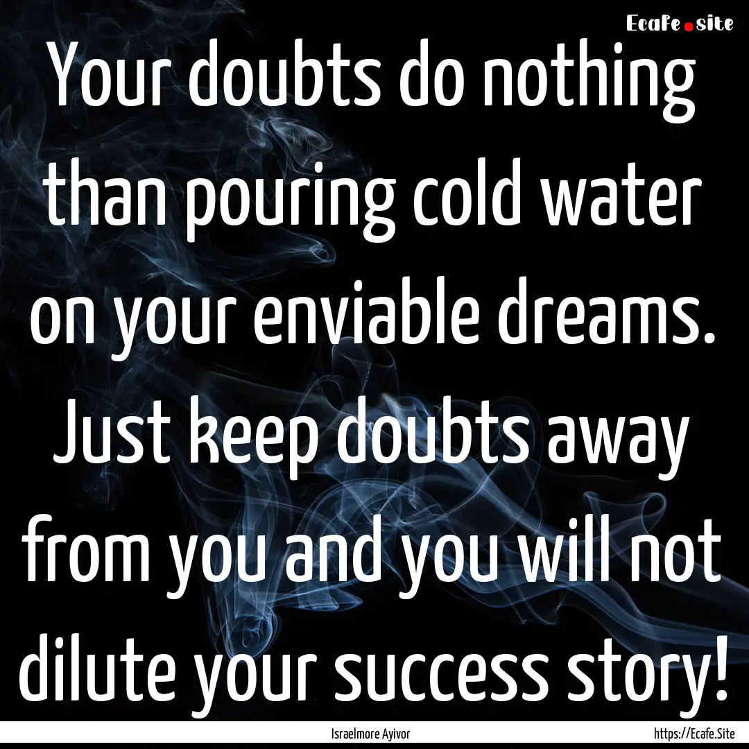 Your doubts do nothing than pouring cold.... : Quote by Israelmore Ayivor