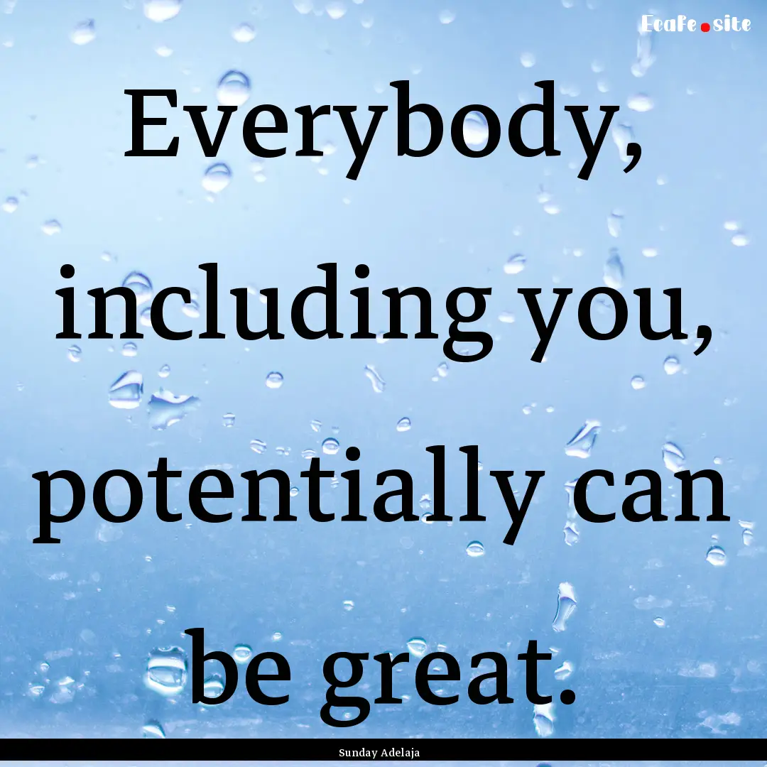 Everybody, including you, potentially can.... : Quote by Sunday Adelaja